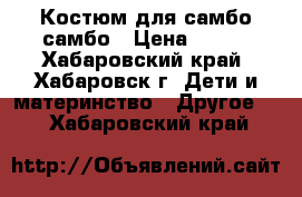 Костюм для самбо самбо › Цена ­ 500 - Хабаровский край, Хабаровск г. Дети и материнство » Другое   . Хабаровский край